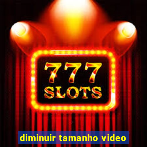 diminuir tamanho video